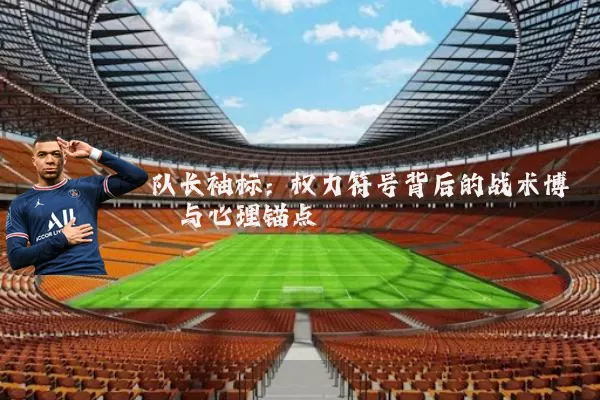 队长袖标：权力符号背后的战术博弈与心理锚点