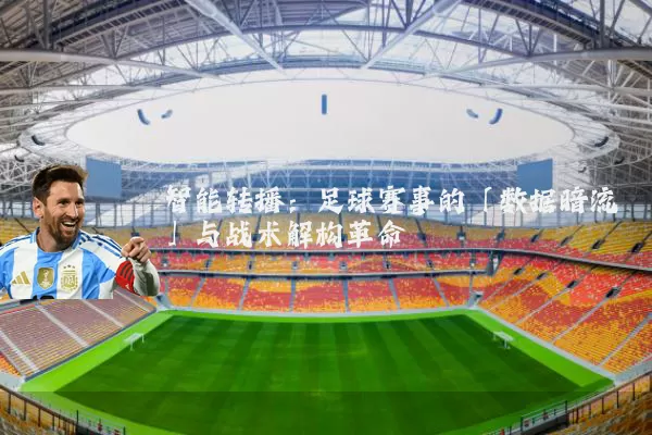 智能转播：足球赛事的「数据暗流」与战术解构革命