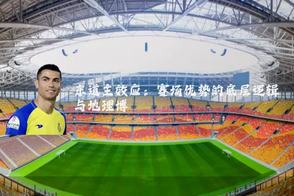 东道主效应：赛场优势的底层逻辑与地理博弈