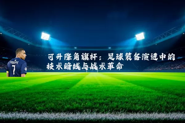可升降角旗杆：足球装备演进中的技术暗线与战术革命