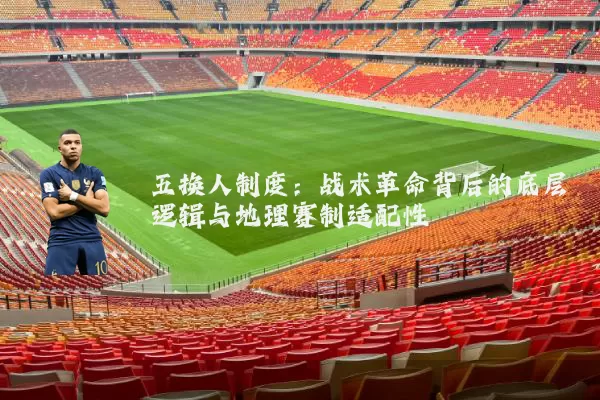 五换人制度：战术革命背后的底层逻辑与地理赛制适配性