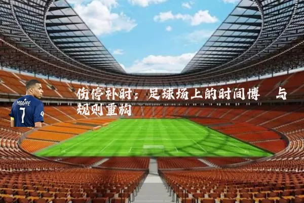 伤停补时：足球场上的时间博弈与规则重构