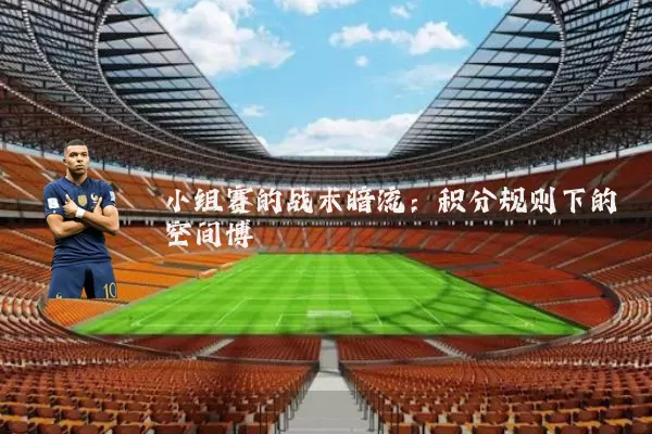 小组赛的战术暗流:积分规则下的空间博弈
