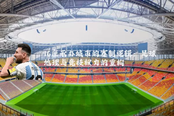 16座承办城市的赛制逻辑：足球地理与竞技权力的重构