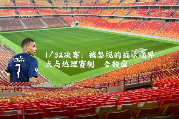 1/32决赛：被忽视的战术临界点与地理赛制耦合效应