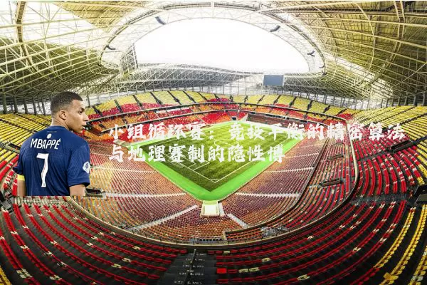 小组循环赛：竞技平衡的精密算法与地理赛制的隐性博弈