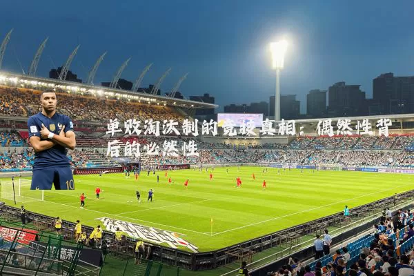 单败淘汰制的竞技真相:偶然性背后的必然性