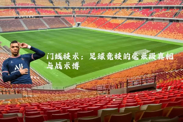 门线技术：足球竞技的毫米级真相与战术博弈